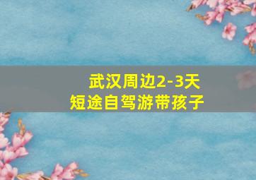 武汉周边2-3天短途自驾游带孩子