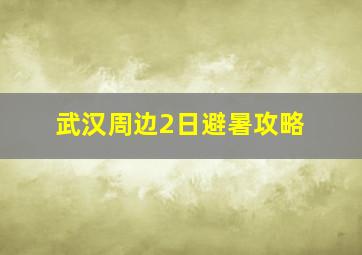 武汉周边2日避暑攻略