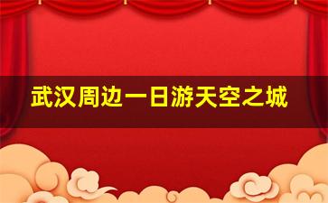 武汉周边一日游天空之城