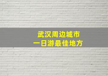 武汉周边城市一日游最佳地方