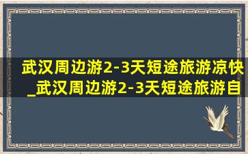 武汉周边游2-3天短途旅游凉快_武汉周边游2-3天短途旅游自驾游