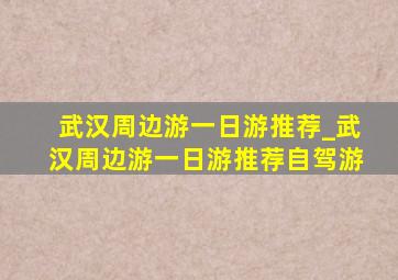 武汉周边游一日游推荐_武汉周边游一日游推荐自驾游