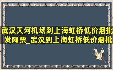 武汉天河机场到上海虹桥(低价烟批发网)票_武汉到上海虹桥(低价烟批发网)票