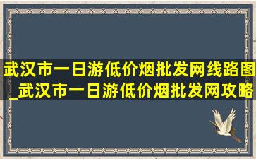 武汉市一日游(低价烟批发网)线路图_武汉市一日游(低价烟批发网)攻略