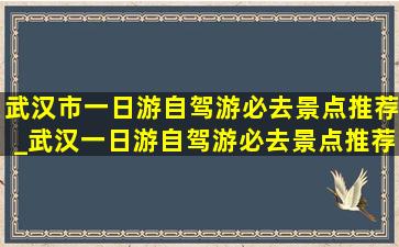 武汉市一日游自驾游必去景点推荐_武汉一日游自驾游必去景点推荐