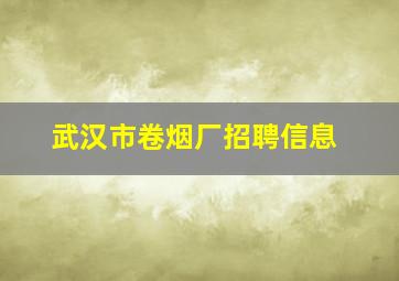 武汉市卷烟厂招聘信息