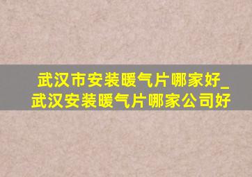 武汉市安装暖气片哪家好_武汉安装暖气片哪家公司好