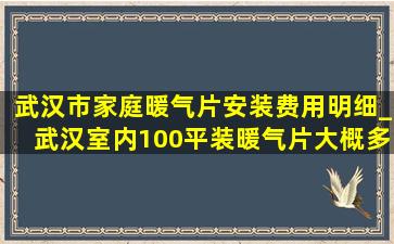 武汉市家庭暖气片安装费用明细_武汉室内100平装暖气片大概多少钱