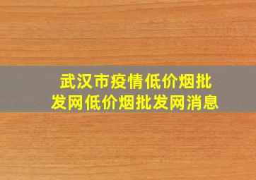 武汉市疫情(低价烟批发网)(低价烟批发网)消息