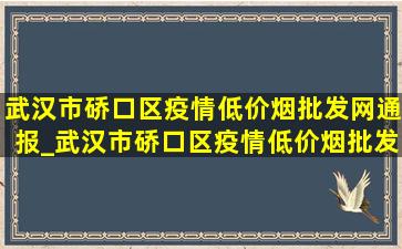 武汉市硚口区疫情(低价烟批发网)通报_武汉市硚口区疫情(低价烟批发网)消息