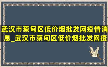 武汉市蔡甸区(低价烟批发网)疫情消息_武汉市蔡甸区(低价烟批发网)疫情