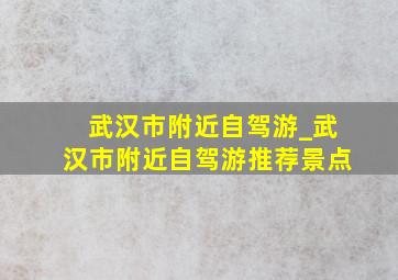 武汉市附近自驾游_武汉市附近自驾游推荐景点