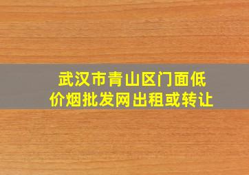 武汉市青山区门面(低价烟批发网)出租或转让