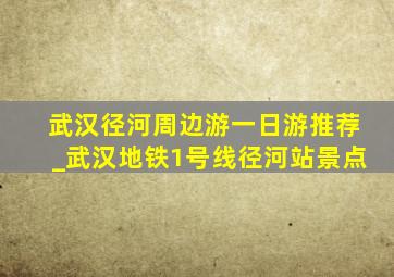 武汉径河周边游一日游推荐_武汉地铁1号线径河站景点