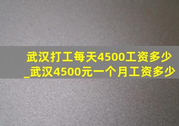 武汉打工每天4500工资多少_武汉4500元一个月工资多少