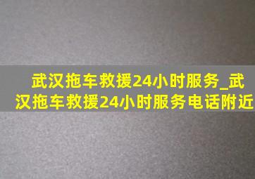 武汉拖车救援24小时服务_武汉拖车救援24小时服务电话附近