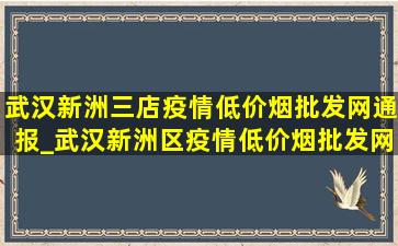 武汉新洲三店疫情(低价烟批发网)通报_武汉新洲区疫情(低价烟批发网)通报