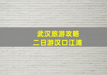 武汉旅游攻略二日游汉口江滩