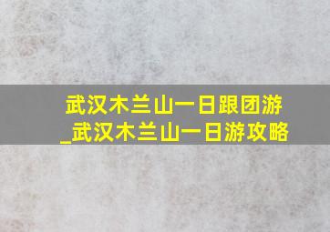 武汉木兰山一日跟团游_武汉木兰山一日游攻略