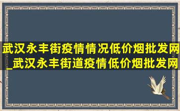 武汉永丰街疫情情况(低价烟批发网)_武汉永丰街道疫情(低价烟批发网)通报