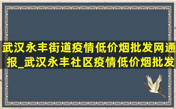 武汉永丰街道疫情(低价烟批发网)通报_武汉永丰社区疫情(低价烟批发网)通报