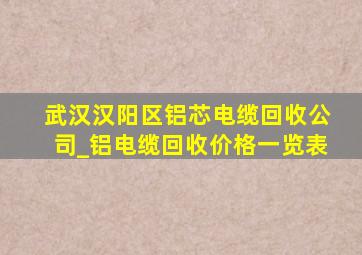 武汉汉阳区铝芯电缆回收公司_铝电缆回收价格一览表