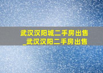 武汉汉阳城二手房出售_武汉汉阳二手房出售