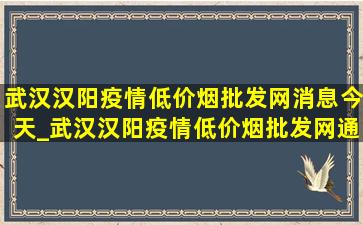 武汉汉阳疫情(低价烟批发网)消息今天_武汉汉阳疫情(低价烟批发网)通报今天