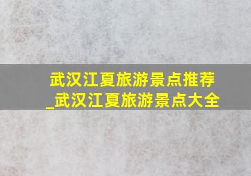 武汉江夏旅游景点推荐_武汉江夏旅游景点大全