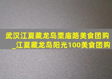 武汉江夏藏龙岛栗庙路美食团购_江夏藏龙岛阳光100美食团购