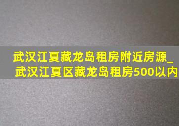 武汉江夏藏龙岛租房附近房源_武汉江夏区藏龙岛租房500以内