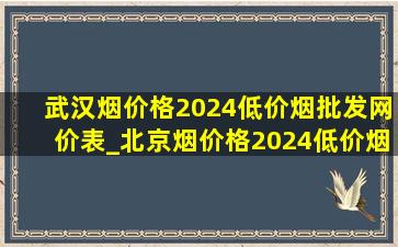 武汉烟价格2024(低价烟批发网)价表_北京烟价格2024(低价烟批发网)价表