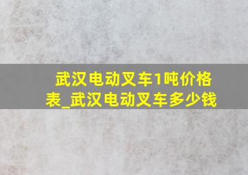 武汉电动叉车1吨价格表_武汉电动叉车多少钱