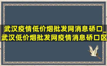 武汉疫情(低价烟批发网)消息硚口_武汉(低价烟批发网)疫情消息硚口区