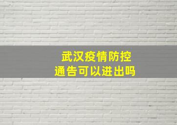 武汉疫情防控通告可以进出吗