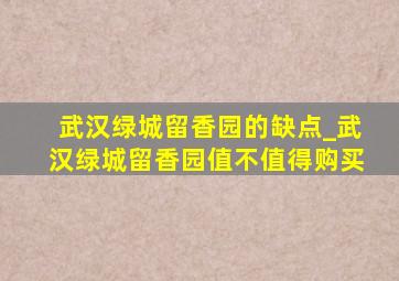 武汉绿城留香园的缺点_武汉绿城留香园值不值得购买