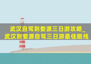 武汉自驾到婺源三日游攻略_武汉到婺源自驾三日游最佳路线