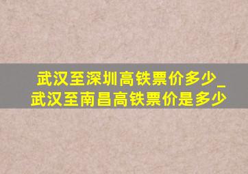 武汉至深圳高铁票价多少_武汉至南昌高铁票价是多少