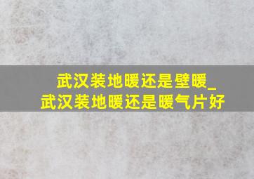 武汉装地暖还是壁暖_武汉装地暖还是暖气片好