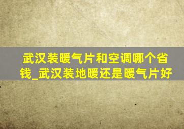 武汉装暖气片和空调哪个省钱_武汉装地暖还是暖气片好