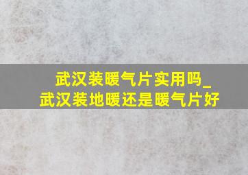 武汉装暖气片实用吗_武汉装地暖还是暖气片好