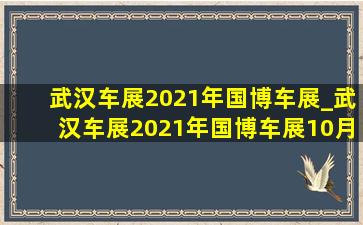武汉车展2021年国博车展_武汉车展2021年国博车展10月1号