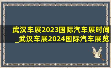 武汉车展2023国际汽车展时间_武汉车展2024国际汽车展览会