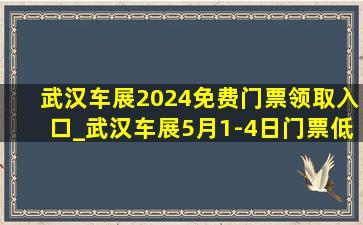 武汉车展2024免费门票领取入口_武汉车展5月1-4日门票(低价烟批发网)取