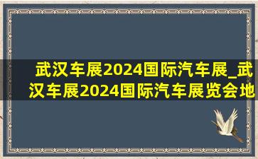 武汉车展2024国际汽车展_武汉车展2024国际汽车展览会地址