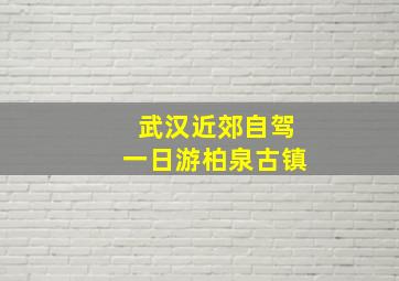 武汉近郊自驾一日游柏泉古镇