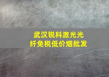 武汉锐科激光光纤(免税低价烟批发)