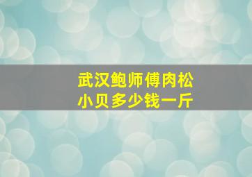 武汉鲍师傅肉松小贝多少钱一斤