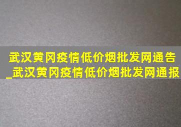 武汉黄冈疫情(低价烟批发网)通告_武汉黄冈疫情(低价烟批发网)通报