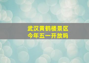 武汉黄鹤楼景区今年五一开放吗